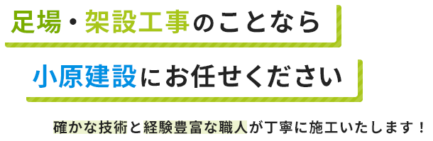 足場・架設工事のことなら小原建設にお任せください 確かな技術と経験豊富な職人が丁寧に施工いたします！